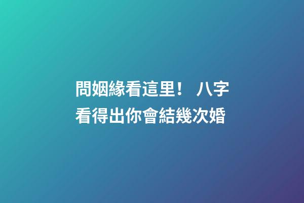 問姻緣看這里！ 八字看得出你會結幾次婚